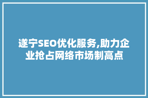 遂宁SEO优化服务,助力企业抢占网络市场制高点