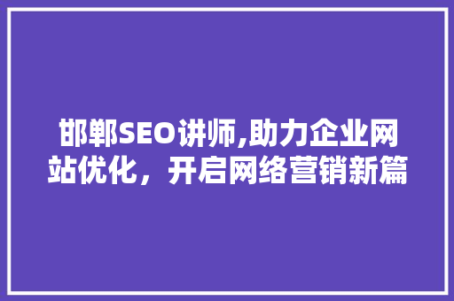 邯郸SEO讲师,助力企业网站优化，开启网络营销新篇章