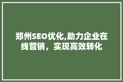 郑州SEO优化,助力企业在线营销，实现高效转化