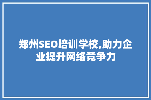 郑州SEO培训学校,助力企业提升网络竞争力