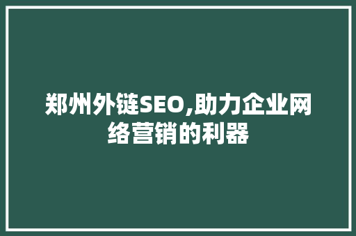 郑州外链SEO,助力企业网络营销的利器
