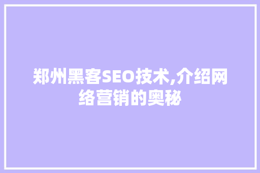 郑州黑客SEO技术,介绍网络营销的奥秘