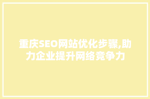 重庆SEO网站优化步骤,助力企业提升网络竞争力