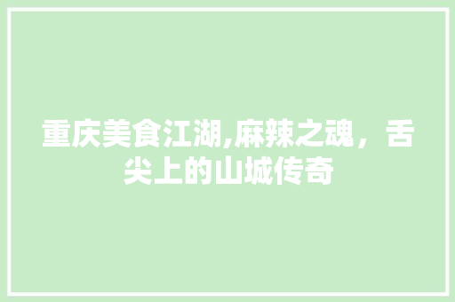 重庆美食江湖,麻辣之魂，舌尖上的山城传奇
