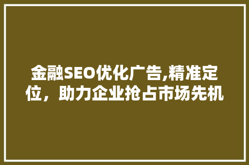 金融SEO优化广告,精准定位，助力企业抢占市场先机
