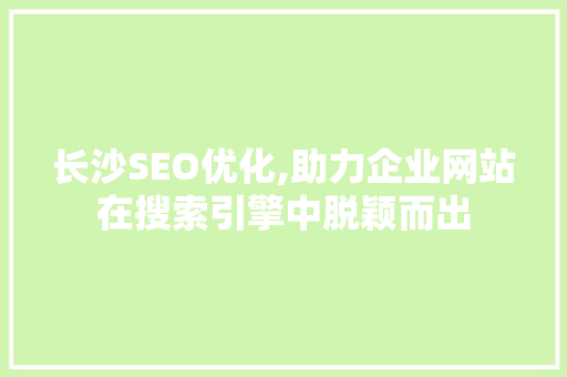 长沙SEO优化,助力企业网站在搜索引擎中脱颖而出