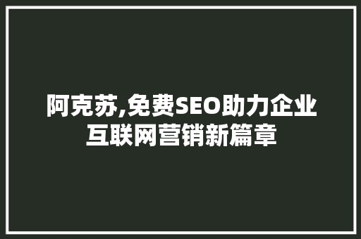阿克苏,免费SEO助力企业互联网营销新篇章