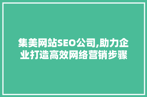 集美网站SEO公司,助力企业打造高效网络营销步骤