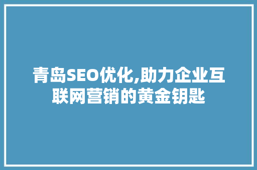青岛SEO优化,助力企业互联网营销的黄金钥匙