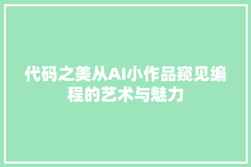代码之美从AI小作品窥见编程的艺术与魅力