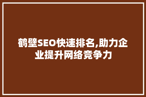 鹤壁SEO快速排名,助力企业提升网络竞争力