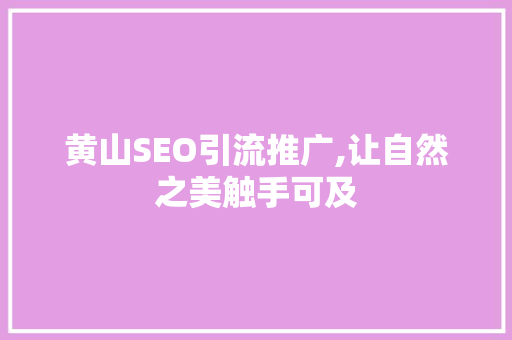 黄山SEO引流推广,让自然之美触手可及
