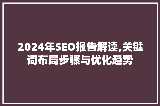 2024年SEO报告解读,关键词布局步骤与优化趋势