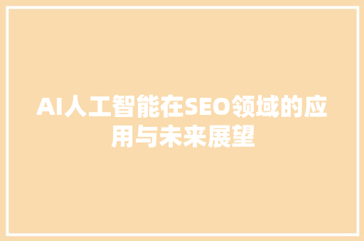 AI人工智能在SEO领域的应用与未来展望