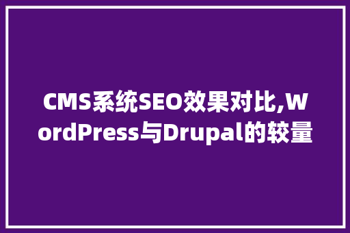 CMS系统SEO效果对比,WordPress与Drupal的较量