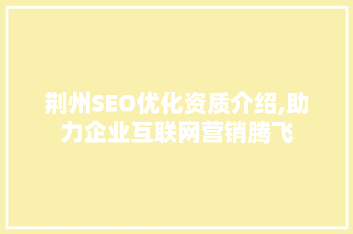 荆州SEO优化资质介绍,助力企业互联网营销腾飞