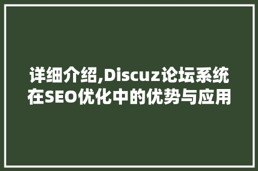 详细介绍,Discuz论坛系统在SEO优化中的优势与应用