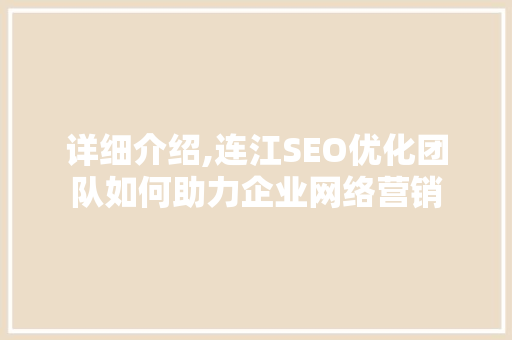 详细介绍,连江SEO优化团队如何助力企业网络营销