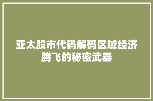 亚太股市代码解码区域经济腾飞的秘密武器