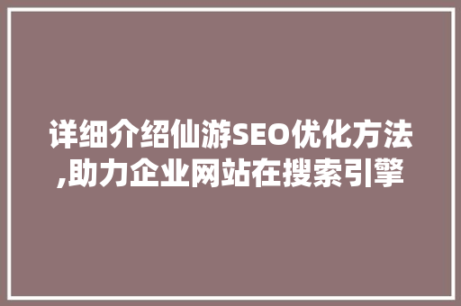 详细介绍仙游SEO优化方法,助力企业网站在搜索引擎中脱颖而出