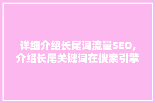 详细介绍长尾词流量SEO,介绍长尾关键词在搜索引擎优化中的神奇力量