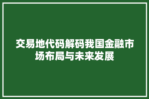 交易地代码解码我国金融市场布局与未来发展