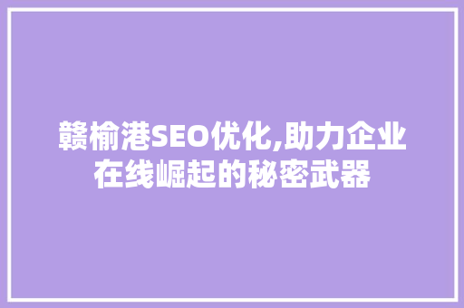 赣榆港SEO优化,助力企业在线崛起的秘密武器