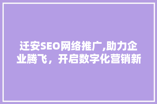 迁安SEO网络推广,助力企业腾飞，开启数字化营销新篇章