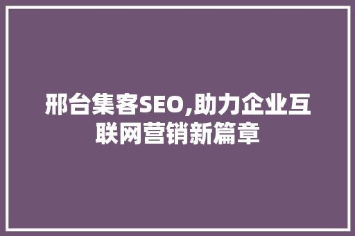 邢台集客SEO,助力企业互联网营销新篇章