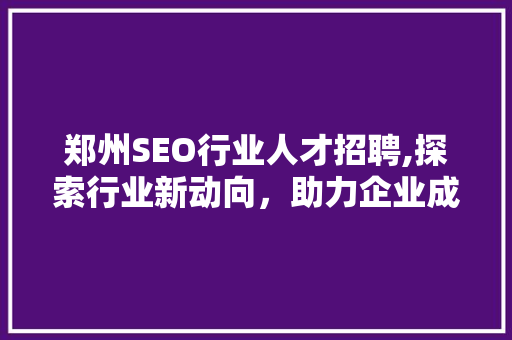 郑州SEO行业人才招聘,探索行业新动向，助力企业成长