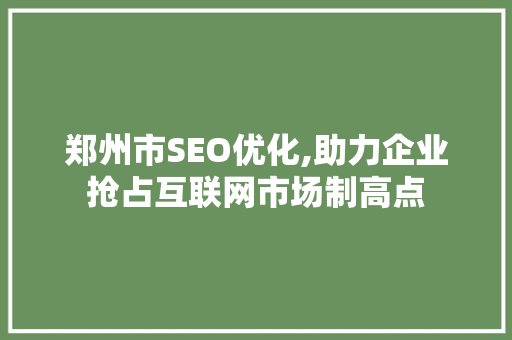 郑州市SEO优化,助力企业抢占互联网市场制高点