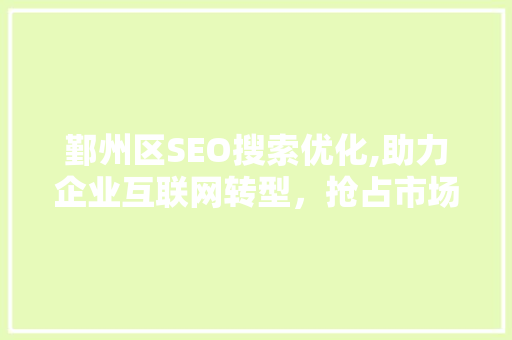 鄞州区SEO搜索优化,助力企业互联网转型，抢占市场先机