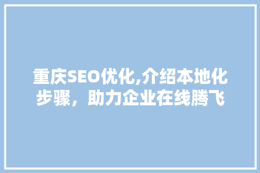 重庆SEO优化,介绍本地化步骤，助力企业在线腾飞
