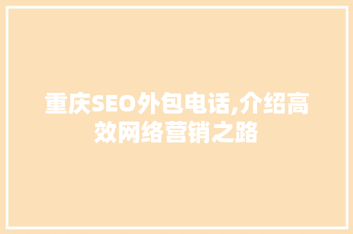 重庆SEO外包电话,介绍高效网络营销之路