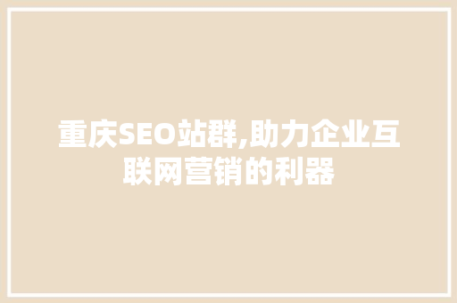 重庆SEO站群,助力企业互联网营销的利器
