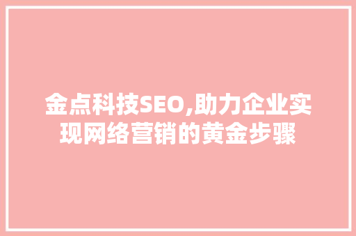 金点科技SEO,助力企业实现网络营销的黄金步骤