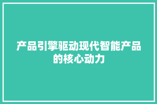 产品引擎驱动现代智能产品的核心动力