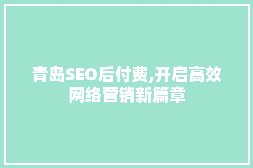 青岛SEO后付费,开启高效网络营销新篇章