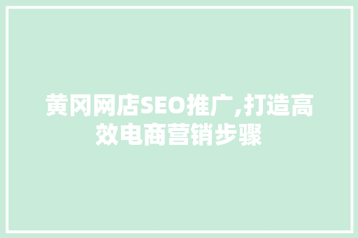 黄冈网店SEO推广,打造高效电商营销步骤