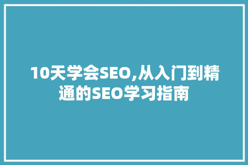 10天学会SEO,从入门到精通的SEO学习指南