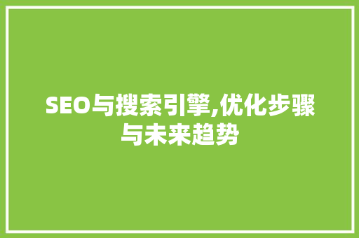 SEO与搜索引擎,优化步骤与未来趋势