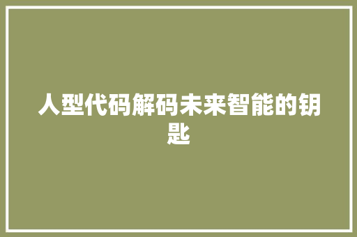 人型代码解码未来智能的钥匙