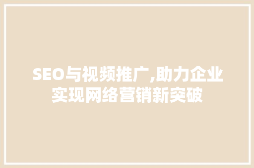 SEO与视频推广,助力企业实现网络营销新突破
