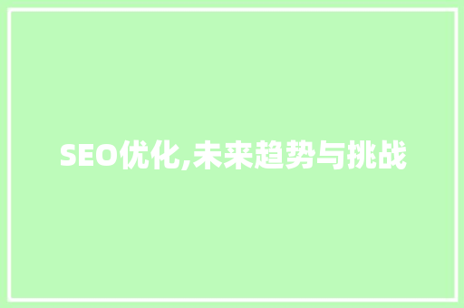 SEO优化,未来趋势与挑战