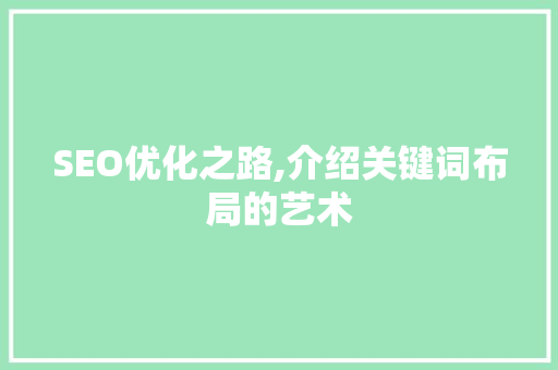 SEO优化之路,介绍关键词布局的艺术