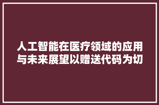 人工智能在医疗领域的应用与未来展望以赠送代码为切入点