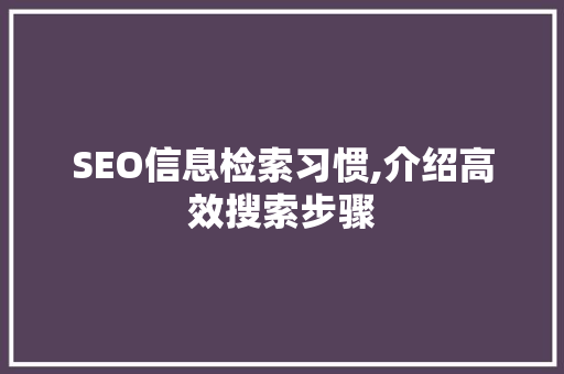 SEO信息检索习惯,介绍高效搜索步骤