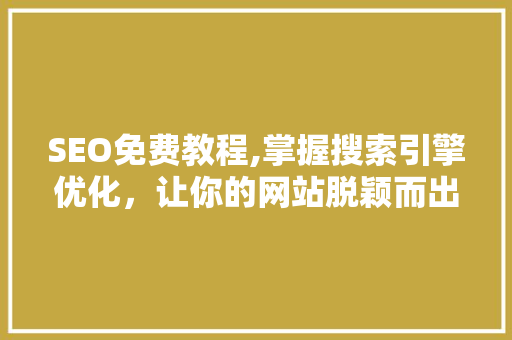 SEO免费教程,掌握搜索引擎优化，让你的网站脱颖而出