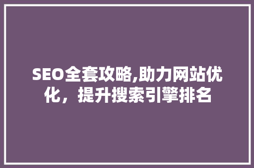 SEO全套攻略,助力网站优化，提升搜索引擎排名
