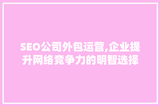 SEO公司外包运营,企业提升网络竞争力的明智选择